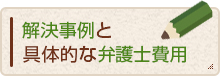 具体的な解決事例と弁護士費用